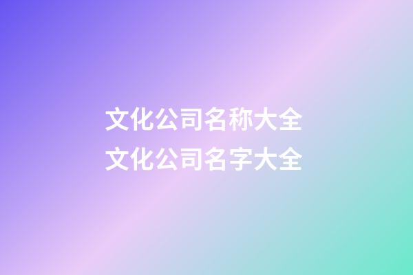 文化公司名称大全 文化公司名字大全-第1张-公司起名-玄机派